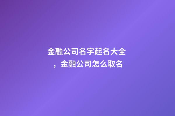 金融公司名字起名大全，金融公司怎么取名-第1張-公司起名-玄機派